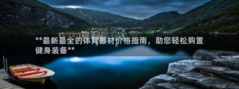 富联官方网站下载安装手机版:**最新最全的体育器材价格指南,