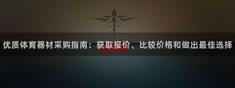 富联娱乐玩法机制介绍:优质体育器材采购指南:获取报价、比较价