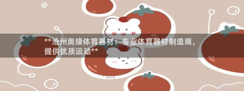 中国富联股票行情:**沧州奥缘体育器材:专业体育器材制造商,