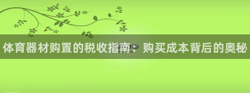 富联平台官网登录入口手机版:体育器材购置的税收指南:购买成本
